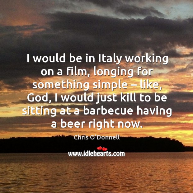 I would be in italy working on a film, longing for something simple – like, God Chris O’Donnell Picture Quote