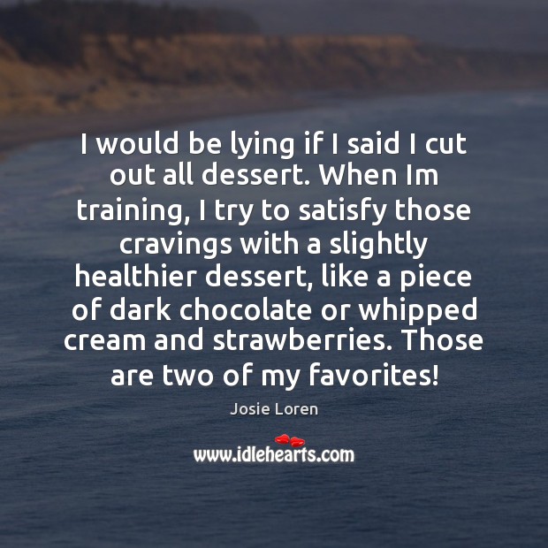 I would be lying if I said I cut out all dessert. Josie Loren Picture Quote