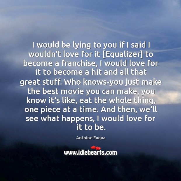 I would be lying to you if I said I wouldn’t love Antoine Fuqua Picture Quote