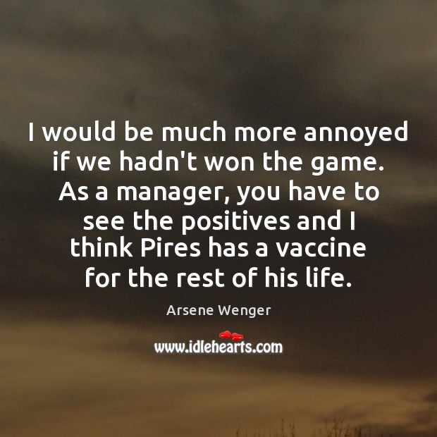 I would be much more annoyed if we hadn’t won the game. Arsene Wenger Picture Quote
