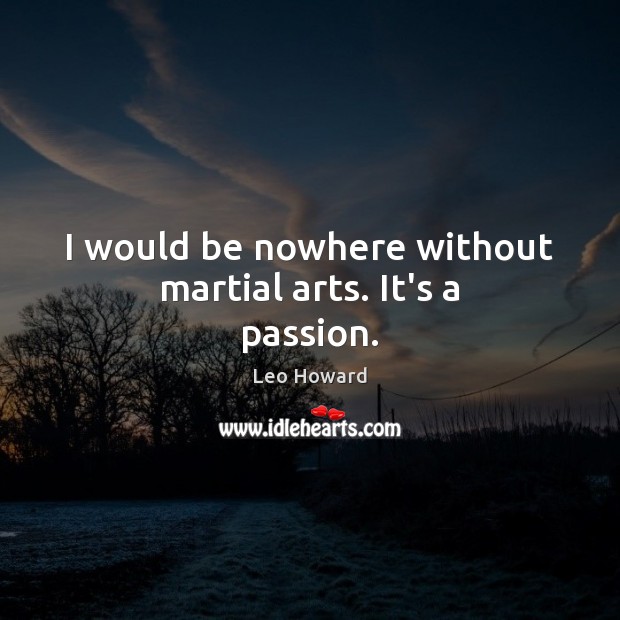 I would be nowhere without martial arts. It’s a passion. Leo Howard Picture Quote
