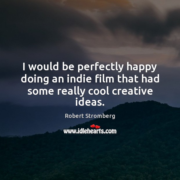 I would be perfectly happy doing an indie film that had some really cool creative ideas. Robert Stromberg Picture Quote