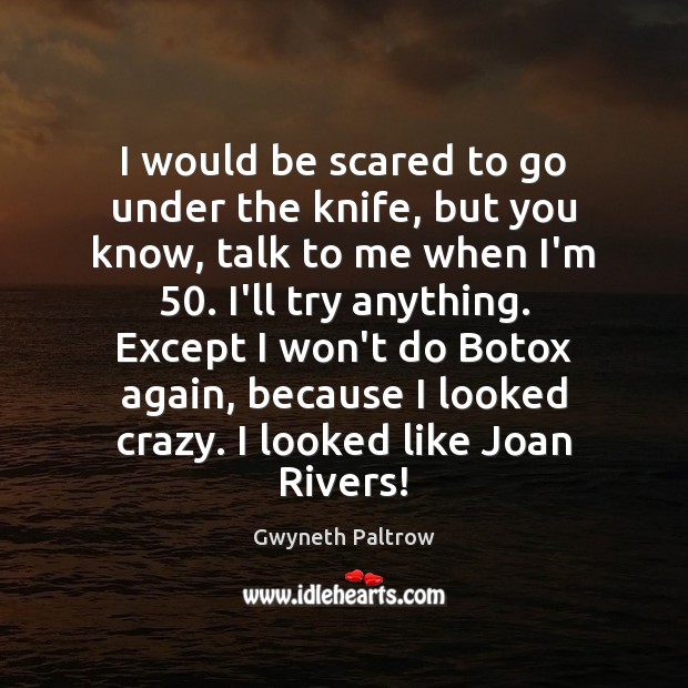 I would be scared to go under the knife, but you know, Gwyneth Paltrow Picture Quote