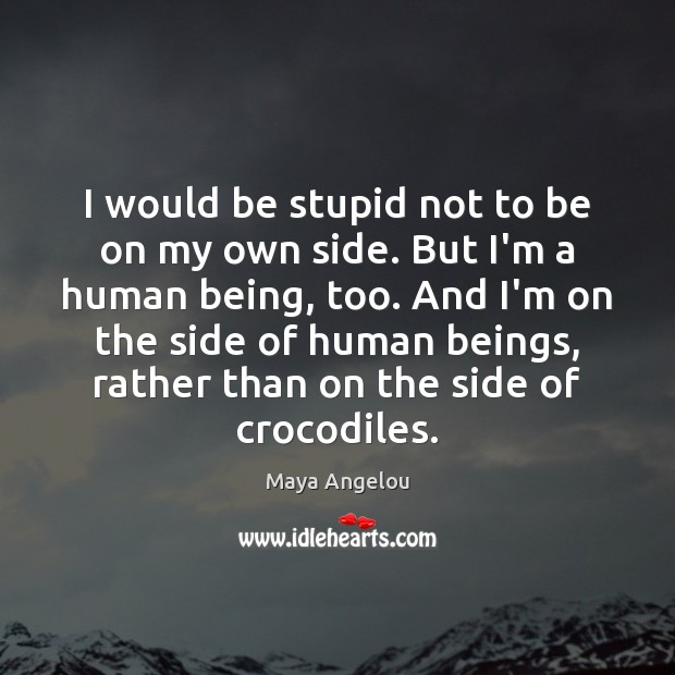 I would be stupid not to be on my own side. But Maya Angelou Picture Quote