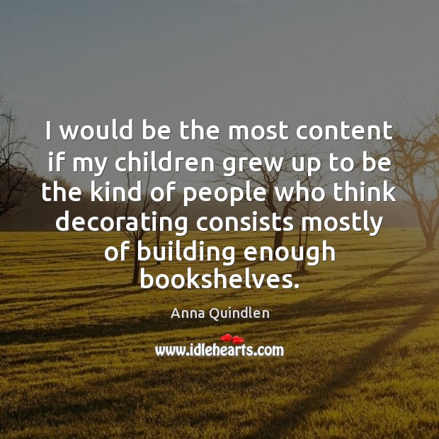 I would be the most content if my children grew up to Anna Quindlen Picture Quote
