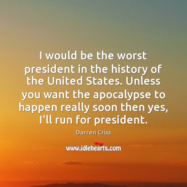 I would be the worst president in the history of the United Darren Criss Picture Quote