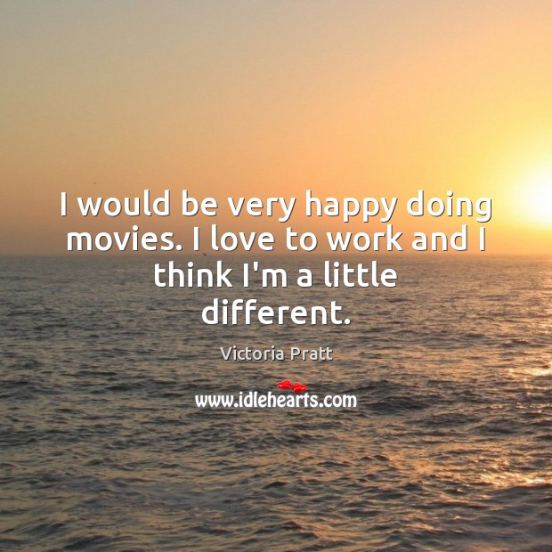 I would be very happy doing movies. I love to work and I think I’m a little different. Image