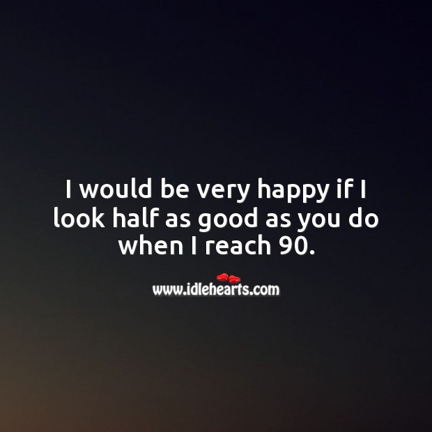 I would be very happy if I look half as good as you do when I reach 90. Image