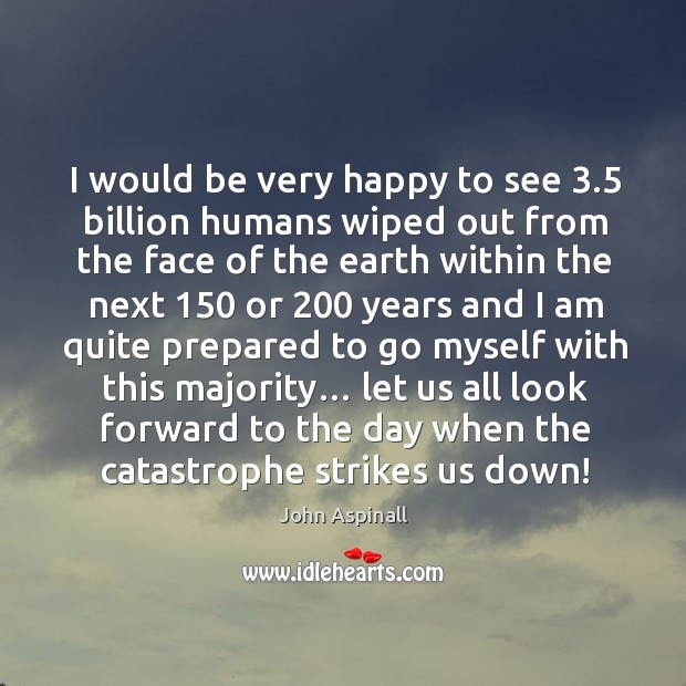 I would be very happy to see 3.5 billion humans wiped out from the face of the earth within John Aspinall Picture Quote