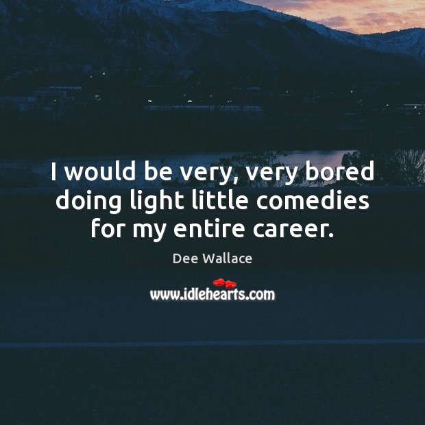 I would be very, very bored doing light little comedies for my entire career. Dee Wallace Picture Quote