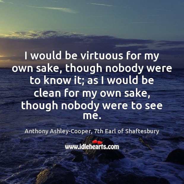 I would be virtuous for my own sake, though nobody were to Anthony Ashley-Cooper, 7th Earl of Shaftesbury Picture Quote
