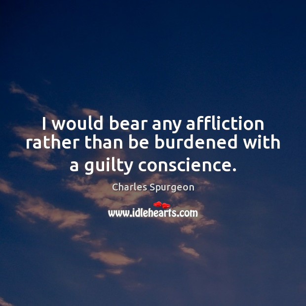 I would bear any affliction rather than be burdened with a guilty conscience. 