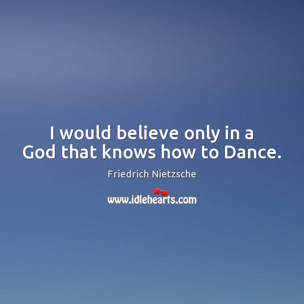 I would believe only in a God that knows how to Dance. Image