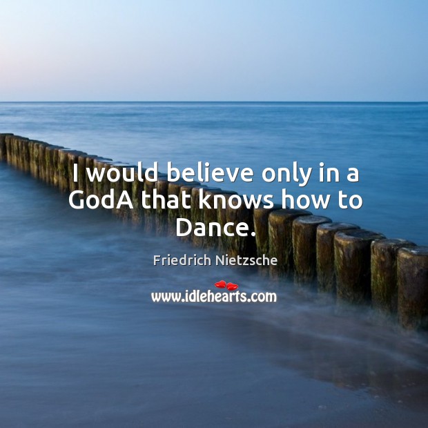 I would believe only in a Goda that knows how to dance. Friedrich Nietzsche Picture Quote