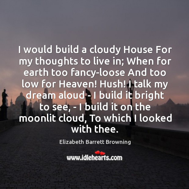 I would build a cloudy House For my thoughts to live in; Elizabeth Barrett Browning Picture Quote