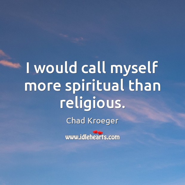 I would call myself more spiritual than religious. Chad Kroeger Picture Quote