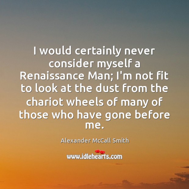 I would certainly never consider myself a Renaissance Man; I’m not fit Alexander McCall Smith Picture Quote