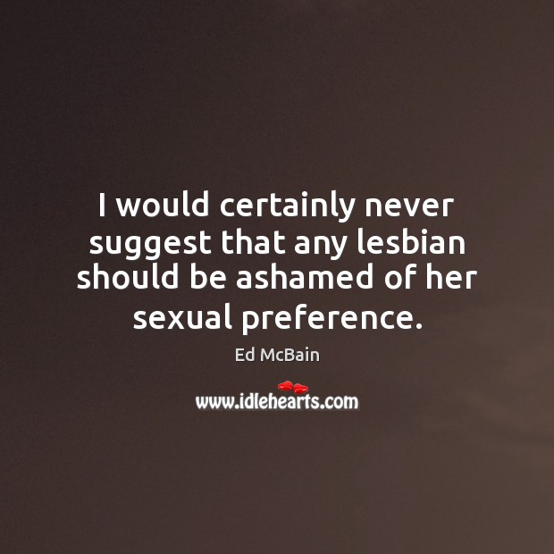 I would certainly never suggest that any lesbian should be ashamed of Ed McBain Picture Quote