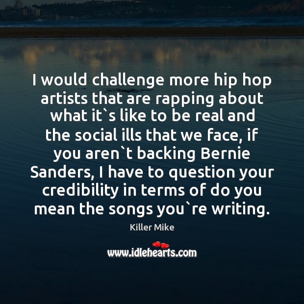 I would challenge more hip hop artists that are rapping about what Killer Mike Picture Quote