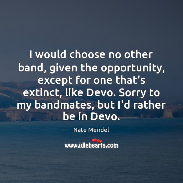 I would choose no other band, given the opportunity, except for one Image
