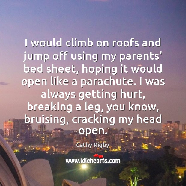 I would climb on roofs and jump off using my parents’ bed Cathy Rigby Picture Quote