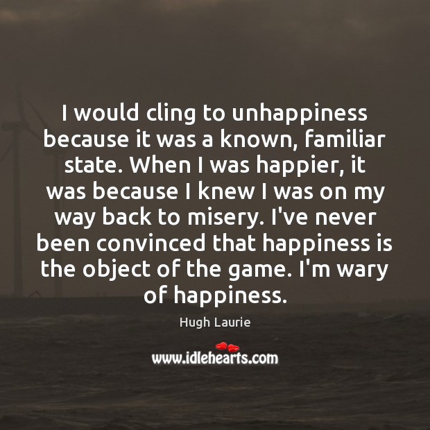 I would cling to unhappiness because it was a known, familiar state. Hugh Laurie Picture Quote