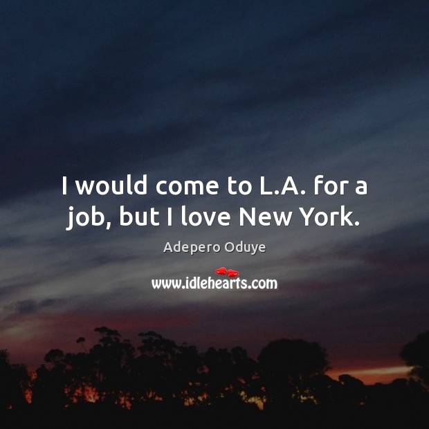 I would come to L.A. for a job, but I love New York. Image