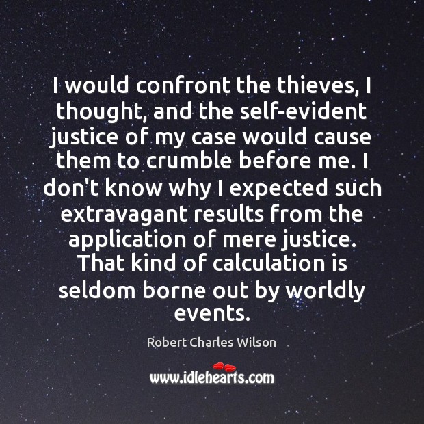 I would confront the thieves, I thought, and the self-evident justice of Robert Charles Wilson Picture Quote