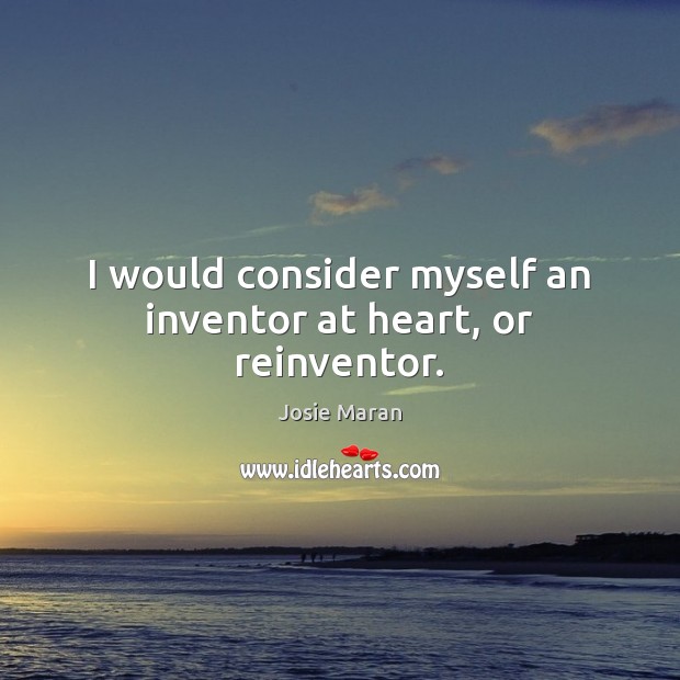I would consider myself an inventor at heart, or reinventor. Josie Maran Picture Quote