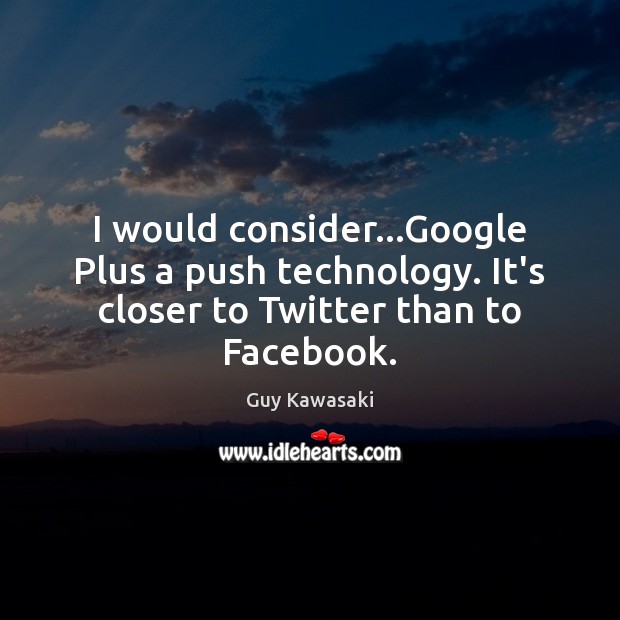 I would consider…Google Plus a push technology. It’s closer to Twitter than to Facebook. Image
