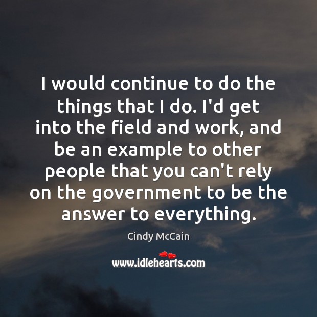 I would continue to do the things that I do. I’d get Cindy McCain Picture Quote
