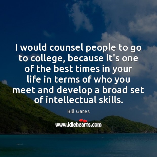 I would counsel people to go to college, because it’s one of Bill Gates Picture Quote