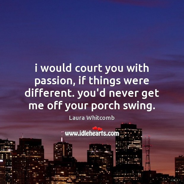 I would court you with passion, if things were different. you’d never Laura Whitcomb Picture Quote