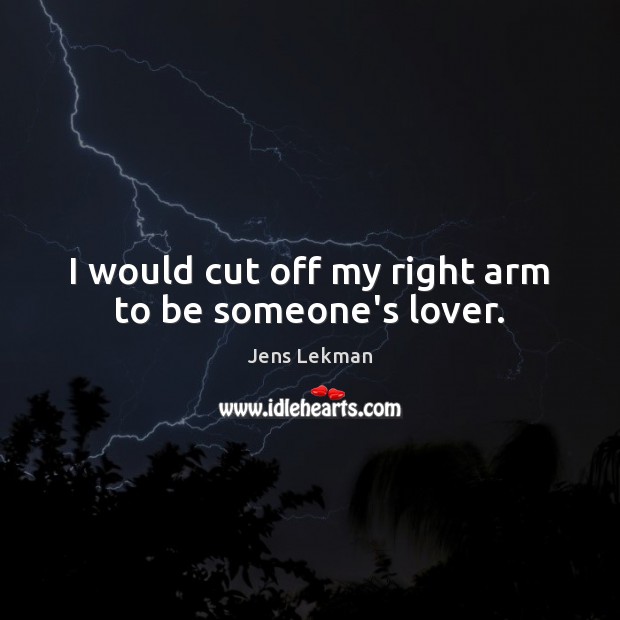 I would cut off my right arm to be someone’s lover. Jens Lekman Picture Quote