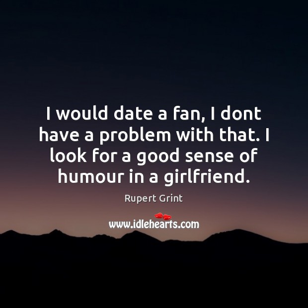 I would date a fan, I dont have a problem with that. Image