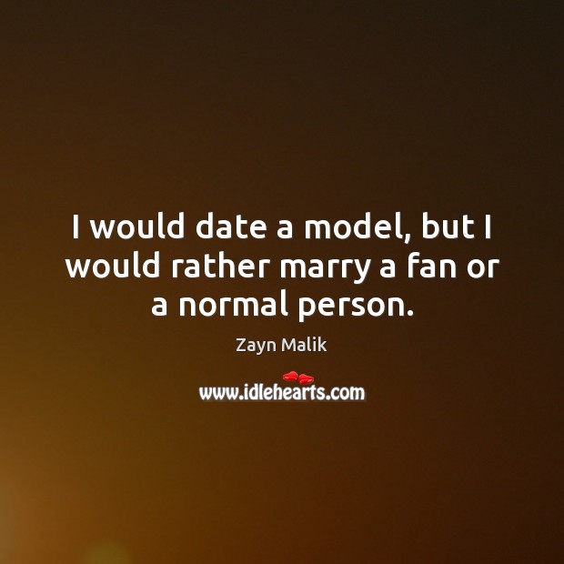I would date a model, but I would rather marry a fan or a normal person. Zayn Malik Picture Quote