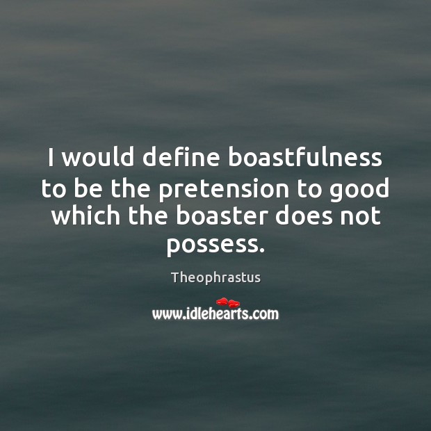I would define boastfulness to be the pretension to good which the Theophrastus Picture Quote