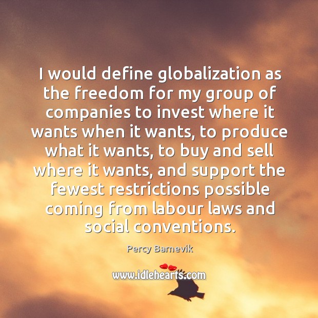 I would define globalization as the freedom for my group of companies Image