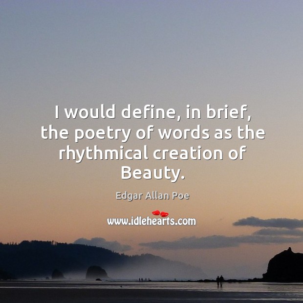 I would define, in brief, the poetry of words as the rhythmical creation of beauty. Image