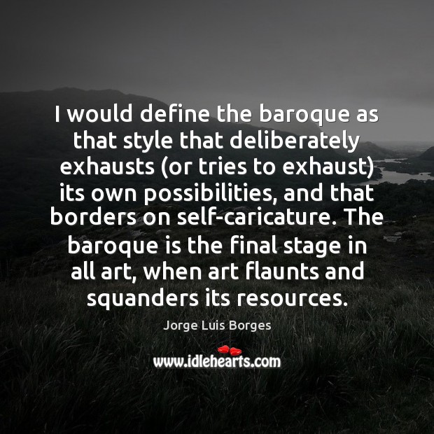 I would define the baroque as that style that deliberately exhausts (or Jorge Luis Borges Picture Quote