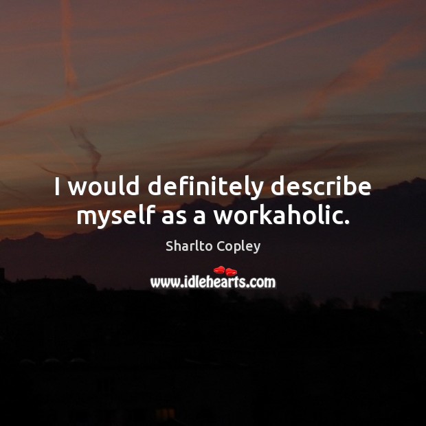 I would definitely describe myself as a workaholic. Sharlto Copley Picture Quote