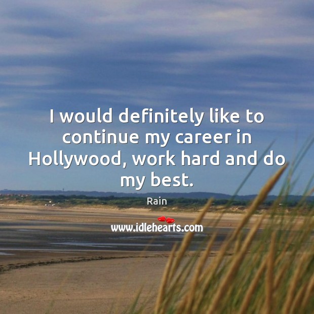 I would definitely like to continue my career in Hollywood, work hard and do my best. Rain Picture Quote