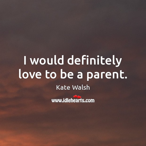 I would definitely love to be a parent. Image