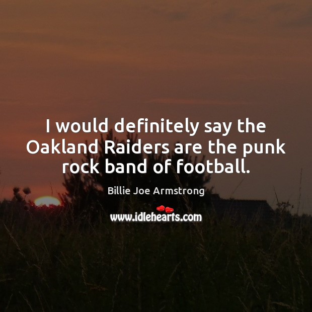 I would definitely say the Oakland Raiders are the punk rock band of football. Football Quotes Image