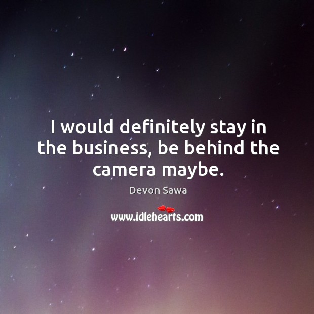 I would definitely stay in the business, be behind the camera maybe. Devon Sawa Picture Quote