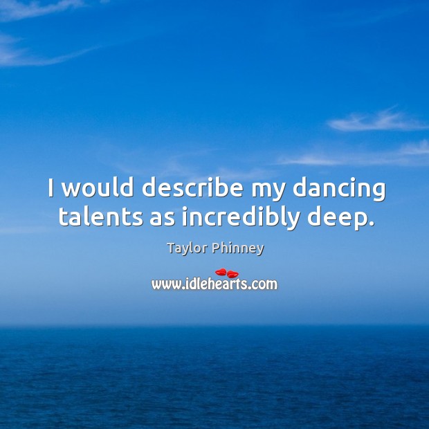 I would describe my dancing talents as incredibly deep. Taylor Phinney Picture Quote