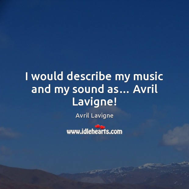 I would describe my music and my sound as… Avril Lavigne! Avril Lavigne Picture Quote