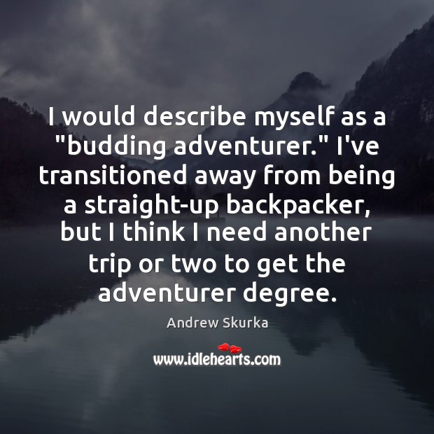 I would describe myself as a “budding adventurer.” I’ve transitioned away from Andrew Skurka Picture Quote