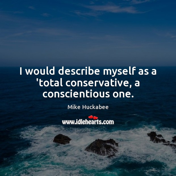 I would describe myself as a ‘total conservative, a conscientious one. Mike Huckabee Picture Quote