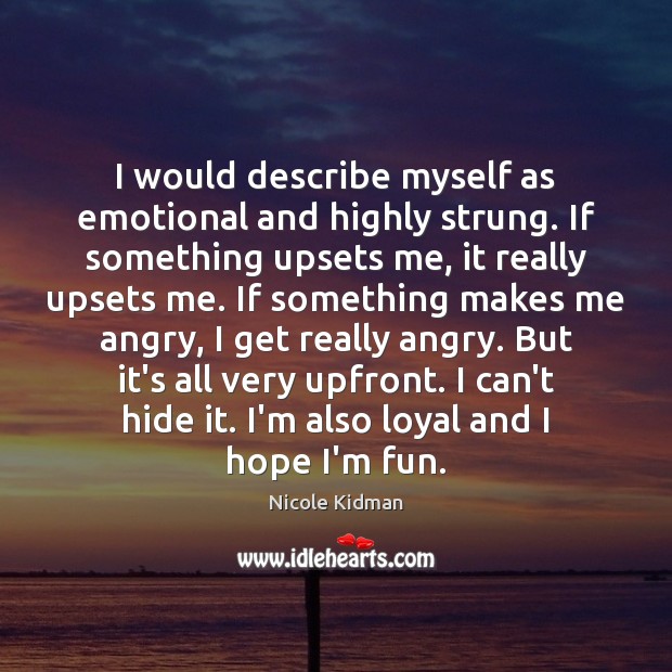 I would describe myself as emotional and highly strung. If something upsets Nicole Kidman Picture Quote